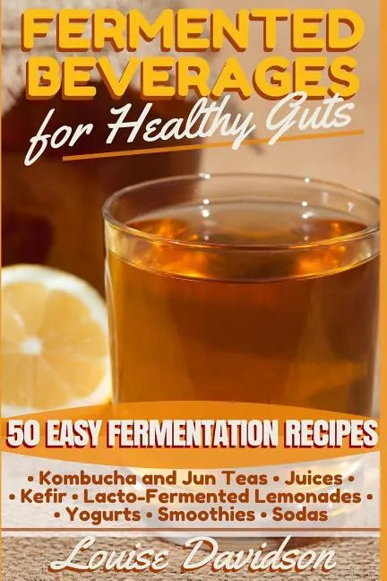 Fermented Beverages for Healthy Guts: 50 Easy Fermentation Recipes - Kombucha and Jun Teas - Juices - Kefir - Lacto-Fermented Lemonades - Yogurts - Sm - Paperback