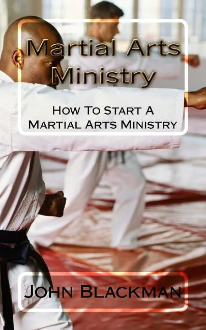 Martial Arts Ministry: How To Start A Martial Arts Ministry - Paperback