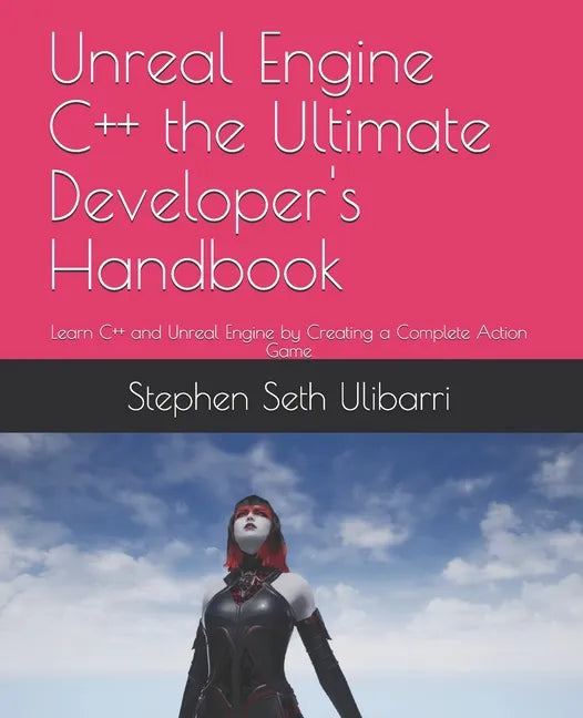 Unreal Engine C++ the Ultimate Developer's Handbook: Learn C++ and Unreal Engine by Creating a Complete Action Game - Paperback