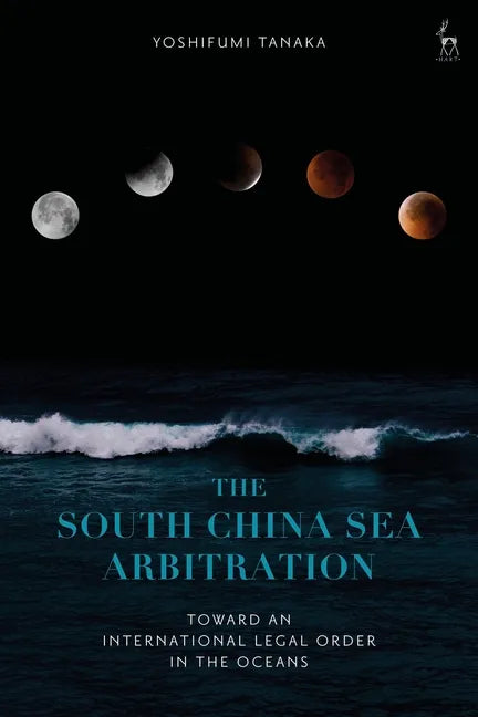 The South China Sea Arbitration: Toward an International Legal Order in the Oceans - Paperback