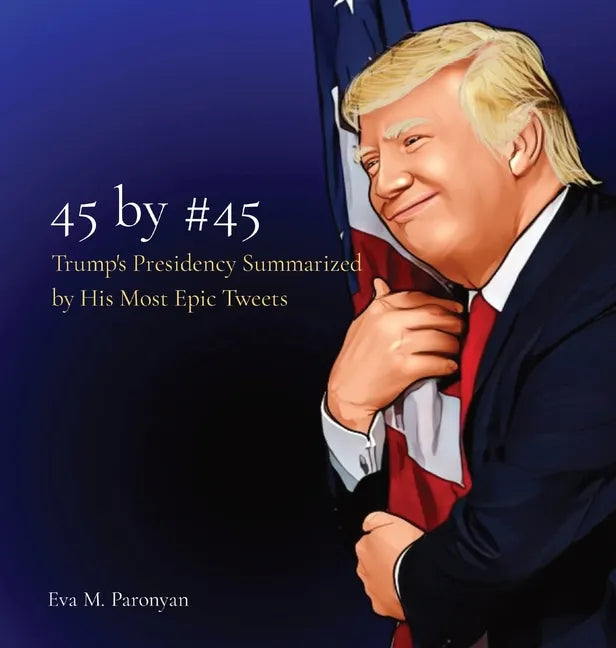 45 by #45: Trump's Presidency Summarized by His Most Epic Tweets - Hardcover