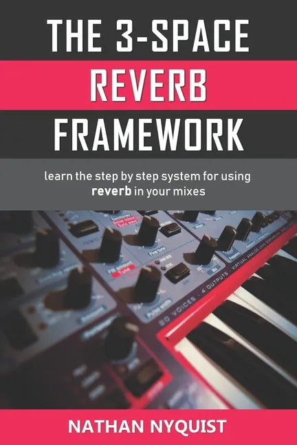 The 3-Space Reverb Framework: Learn the step by step system for using reverb in your mixes - Paperback