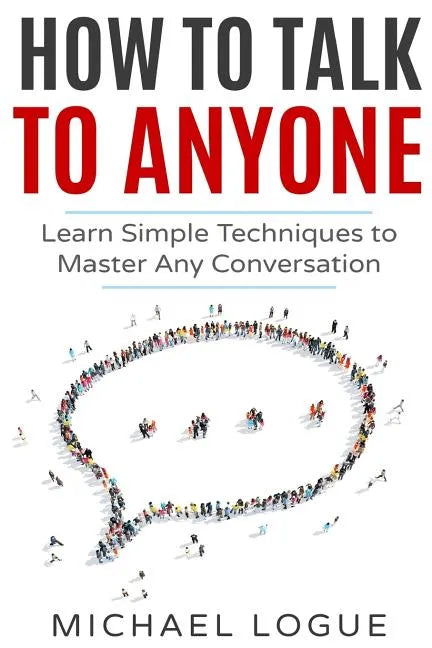 How To Talk To Anyone: Learn Simple Techniques To Master Any Conversation - Paperback