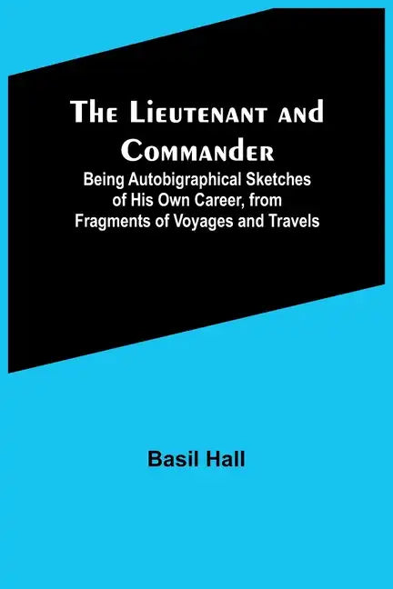 The Lieutenant and Commander; Being Autobigraphical Sketches of His Own Career, from Fragments of Voyages and Travels - Paperback