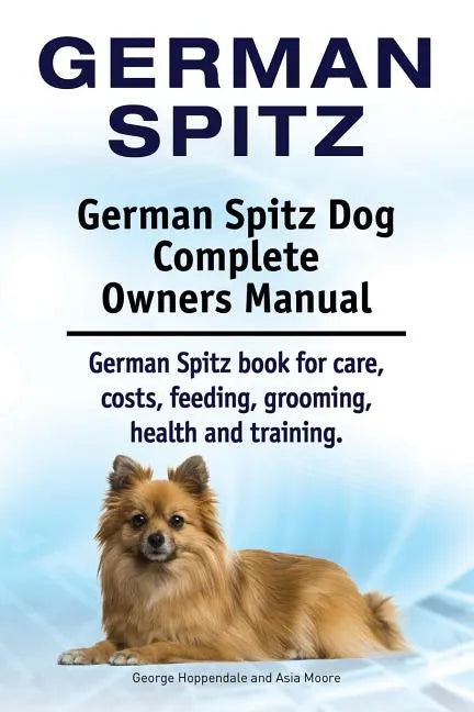 German Spitz. German Spitz Dog Complete Owners Manual. German Spitz book for care, costs, feeding, grooming, health and training. - Paperback