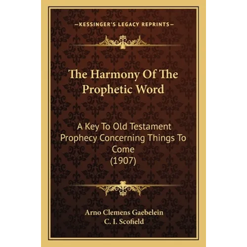The Harmony Of The Prophetic Word: A Key To Old Testament Prophecy Concerning Things To Come (1907) - Paperback