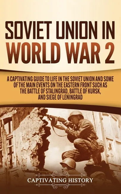 Soviet Union in World War 2: A Captivating Guide to Life in the Soviet Union and Some of the Main Events on the Eastern Front Such as the Battle of - Hardcover