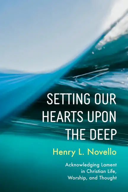 Setting Our Hearts Upon the Deep: Acknowledging Lament in Christian Life, Worship, and Thought - Paperback