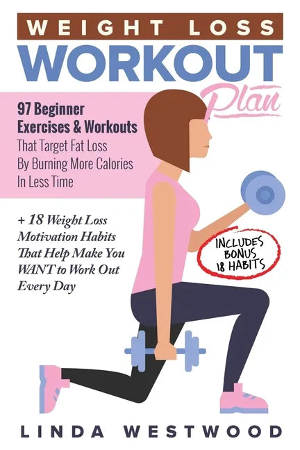 Weight Loss Workout Plan: 97 Beginner Exercises & Workouts That Target Fat Loss By Burning More Calories In Less Time + 18 Weight Loss Motivatio - Paperback