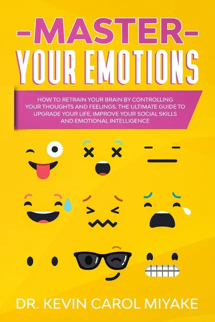 Master Your Emotions: How to Retrain Your Brain by Controlling Your Thoughts and Feelings. The Ultimate Guide to Upgrade Your Life, Improve - Paperback