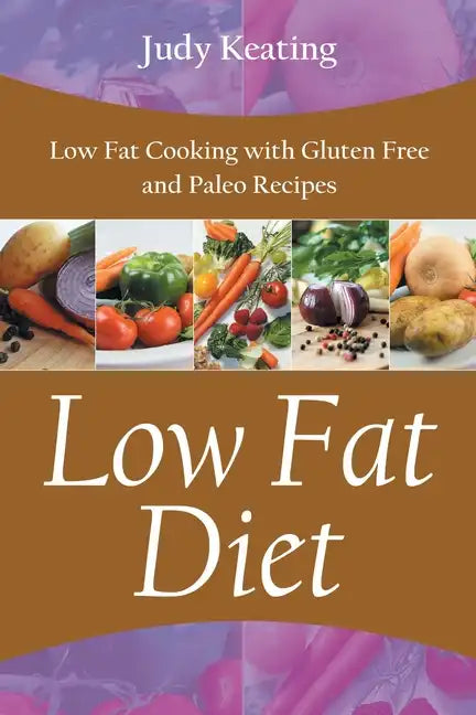 Low Fat Diet: Low Fat Cooking with Gluten Free and Paleo Recipes - Paperback