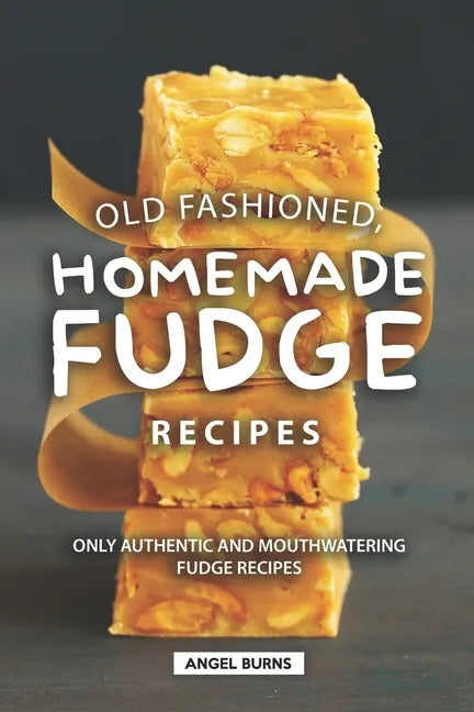 Old Fashioned, Homemade Fudge Recipes: Only Authentic and Mouthwatering Fudge Recipes - Paperback