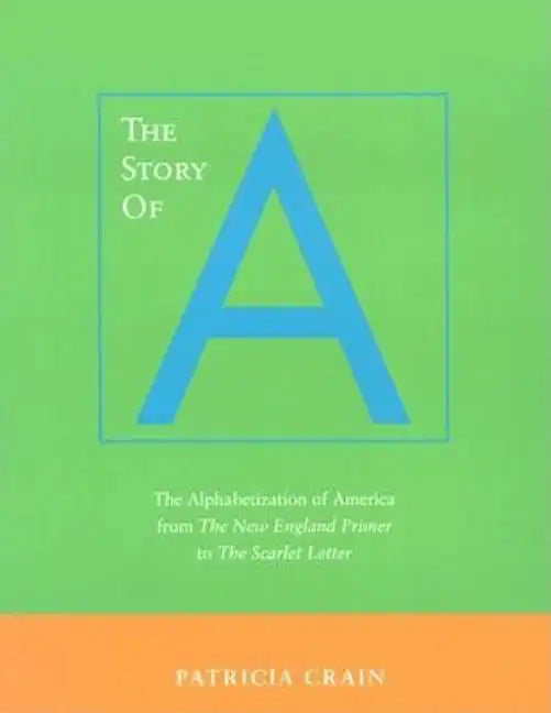 The Story of A: The Alphabetization of America from the New England Primer to the Scarlet Letter - Paperback