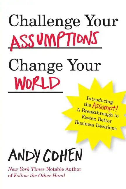 Challenge Your Assumptions, Change Your World: Introducing the Assumpt! A break through to faster, smarter business decisions. - Paperback