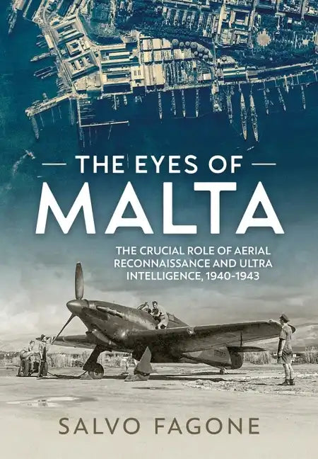 The Eyes of Malta: The Crucial Role of Aerial Reconnaissance and Ultra Intelligence, 1940-1943 - Paperback