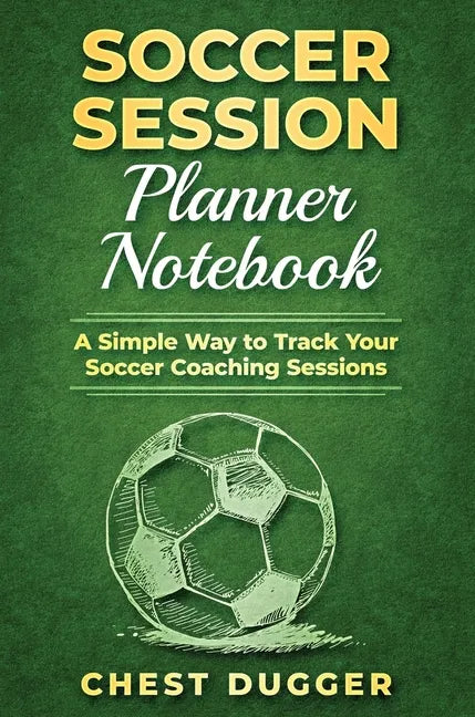 Soccer Session Planner Notebook: A Simple Way to Track Your Soccer Coaching Sessions - Hardcover