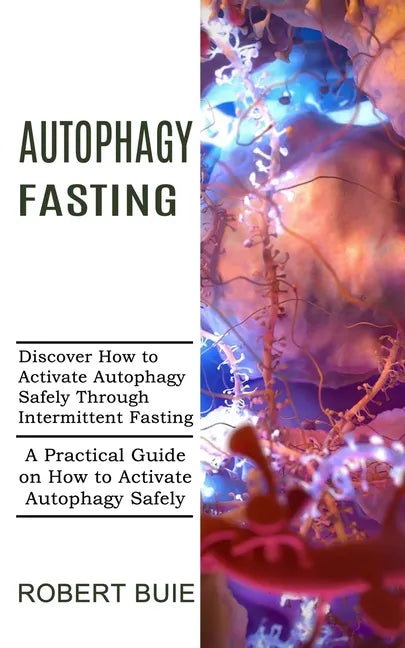 Autophagy Fasting: A Practical Guide on How to Activate Autophagy Safely (Discover How to Activate Autophagy Safely Through Intermittent Fasting) - Paperback