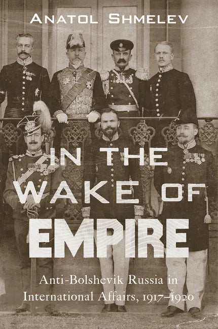 In the Wake of Empire: Anti-Bolshevik Russia in International Affairs, 1917-1920 - Hardcover