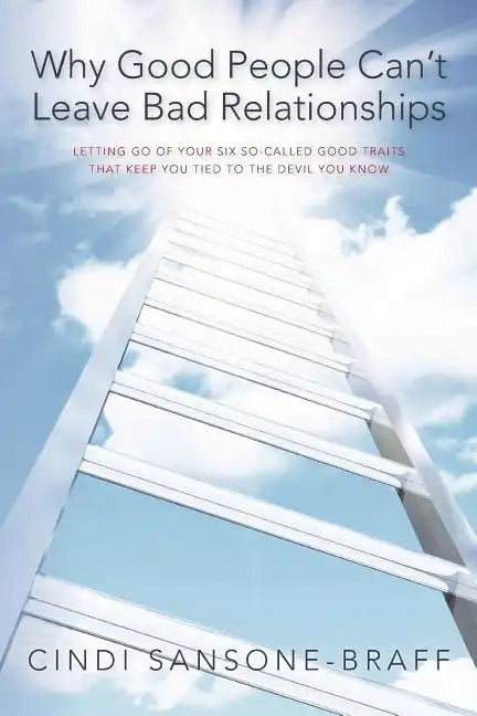 Why Good People Can't Leave Bad Relationships: Letting Go of Your Six So-Called Good Traits That Keep You Tied to the Devil You Know - Paperback