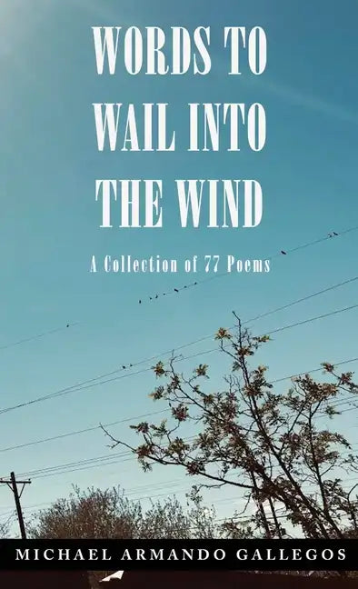 Words to Wail into the Wind: A Collection of 77 Poems - Hardcover