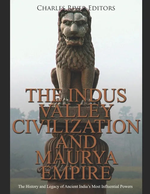 The Indus Valley Civilization and Maurya Empire: The History and Legacy of Ancient India's Most Influential Powers - Paperback