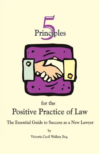 Five Principles for the Positive Practice of Law: The Essential Guide to Success as a New Lawyer - Paperback
