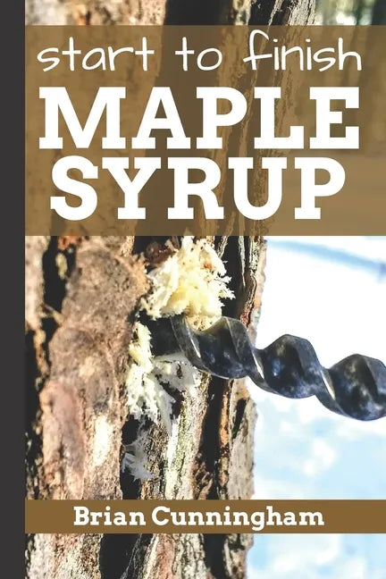Start to Finish Maple Syrup: Everything you need to know to make DIY Maple Syrup on a Budget - Paperback
