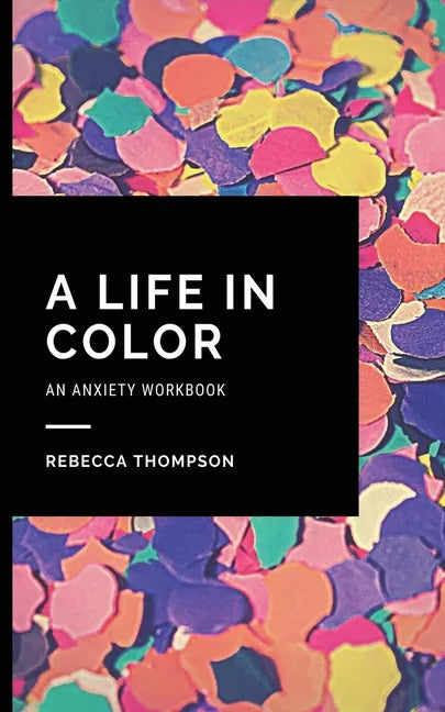 A Life In Color-An Anxiety Workbook: Proven CBT Skills and Mindfulness Techniques to Keep Always With You in an Emergency Situation. Overcome Anxiety, - Paperback
