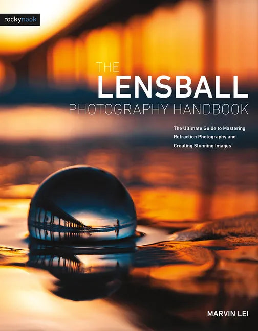 The Lensball Photography Handbook: The Ultimate Guide to Mastering Refraction Photography and Creating Stunning Images - Paperback