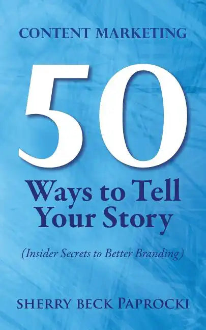 Content Marketing: 50 Ways to Tell Your Story: (Insider Secrets to Better Branding) - Paperback