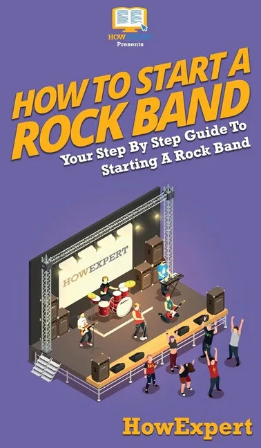 How To Start a Rock Band: Your Step By Step Guide To Starting a Rock Band - Hardcover
