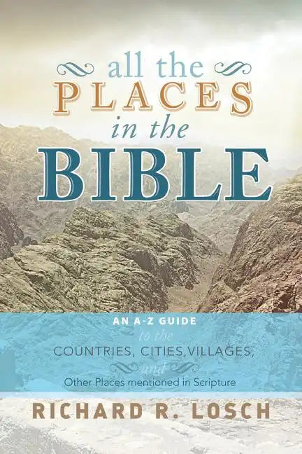 All the Places in the Bible: An A-Z Guide to the Countries, Cities, Villages, and Other Places Mentioned in Scripture - Paperback