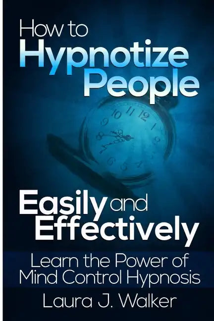 How to Hypnotize People Easily and Effectively: Learn the Power of Mind Control Hypnosis - Paperback
