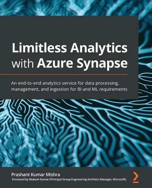 Limitless Analytics with Azure Synapse: An end-to-end analytics service for data processing, management, and ingestion for BI and ML requirements - Paperback