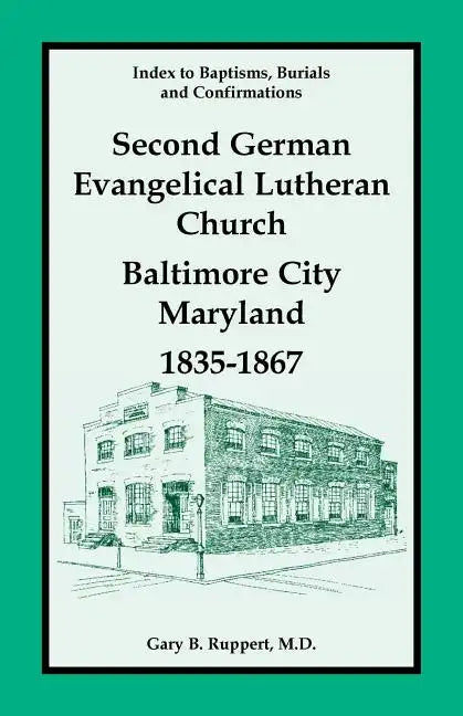 Index to Baptisms, Burials and Confirmations, Second German Evangelical Lutheran Church, Baltimore City, Maryland, 1835-1867 - Paperback