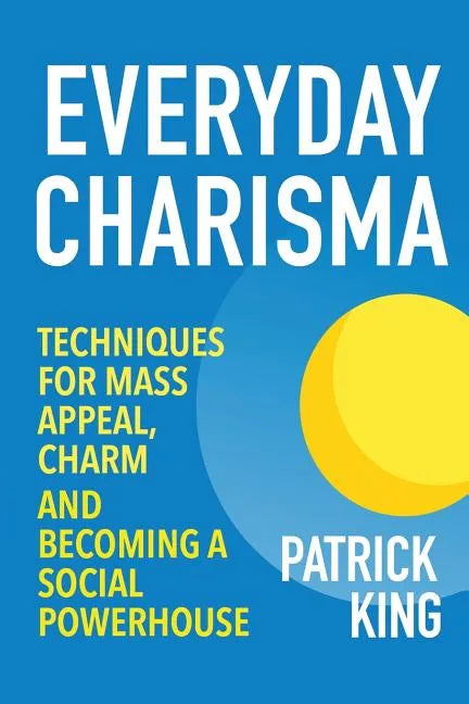 Everyday Charisma: Techniques for Mass Appeal, Charm, and Becoming a Social Powe - Paperback