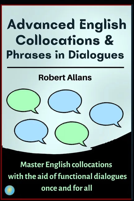 Advanced English Collocations & Phrases in Dialogues: Master English Collocations with the Aid of Functional Dialogues once and for all - Paperback