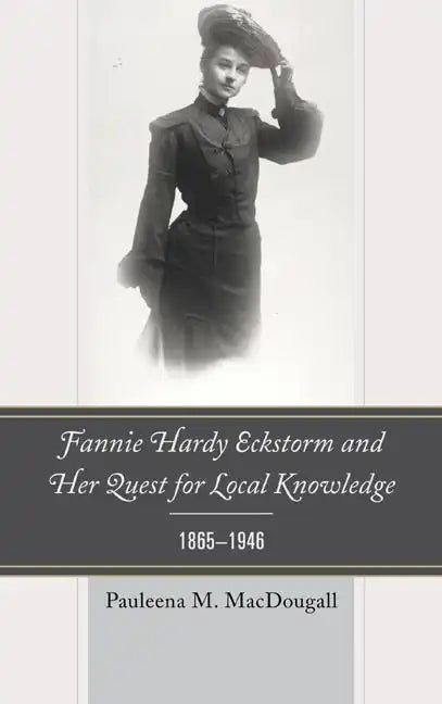 Fannie Hardy Eckstorm and Her Quest for Local Knowledge, 1865-1946 - Hardcover