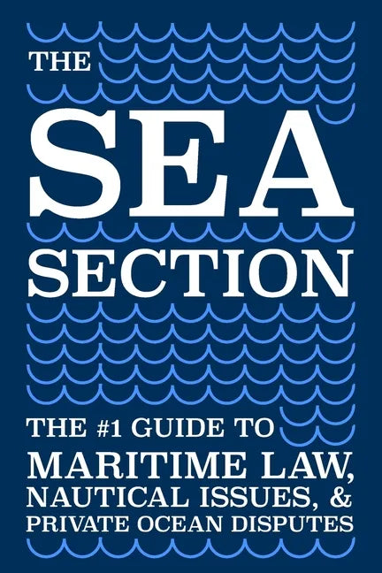 The Sea Section: The #1 Guide to Maritime Law, Nautical Issues, & Private Ocean Disputes - Paperback