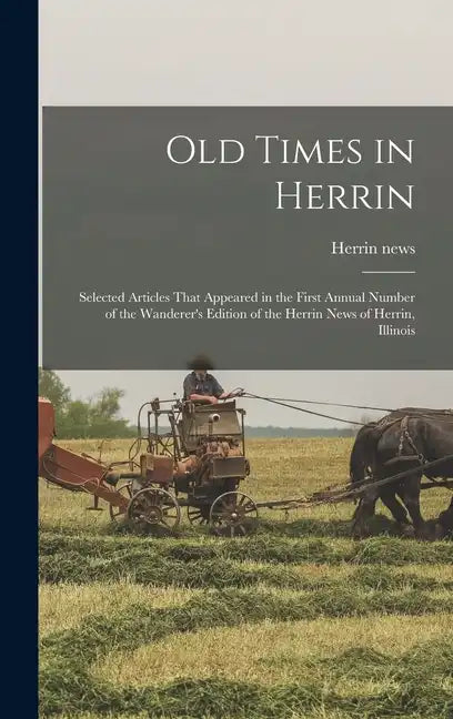 Old Times in Herrin; Selected Articles That Appeared in the First Annual Number of the Wanderer's Edition of the Herrin News of Herrin, Illinois - Hardcover