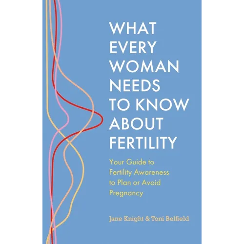 What Every Woman Needs to Know about Fertility: Your Guide to Fertility Awareness to Plan or Avoid Pregnancy - Paperback