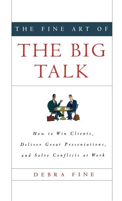 The Fine Art of the Big Talk: How to Win Clients, Deliver Great Presentations, and Solve Conflicts at Work - Hardcover