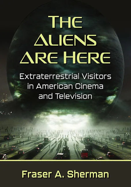 The Aliens Are Here: Extraterrestrial Visitors in American Cinema and Television - Paperback