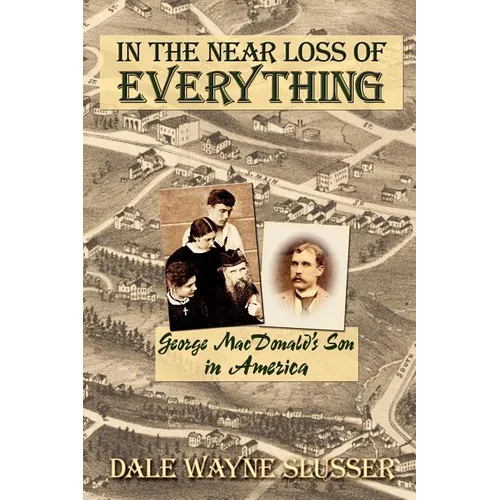 In the Near Loss of Everything: George MacDonald's Son in America - Paperback