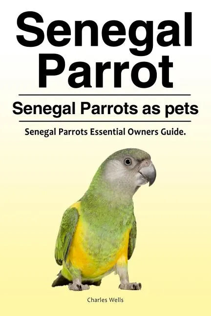 Senegal Parrot. Senegal Parrots as pets. Senegal Parrots Essential Owners Guide. - Paperback