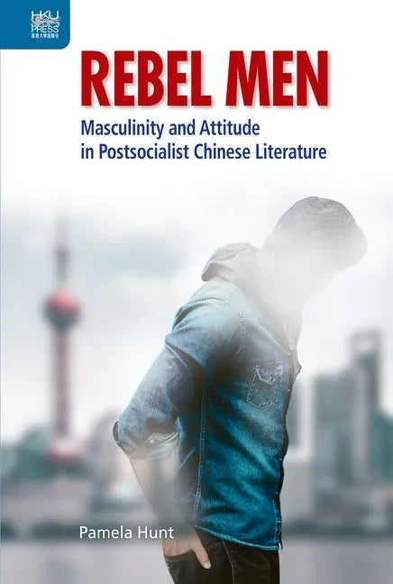 Rebel Men: Masculinity and Attitude in Postsocialist Chinese Literature - Hardcover