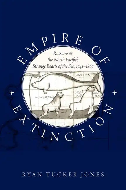 Empire of Extinction: Russians and the North Pacific's Strange Beasts of the Sea, 1741-1867 - Paperback