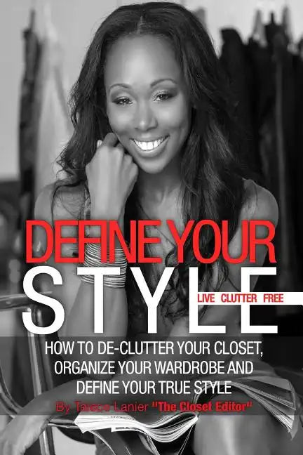 Define Your Style. Live Clutter Free: How To De-Clutter Your Closet, Organize Your Wardrobe and Define Your Style - Paperback