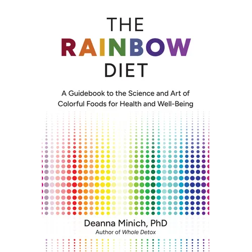 The Rainbow Diet: A Guidebook to the Science and Art of Colorful Foods for Health and Well-Being - Paperback