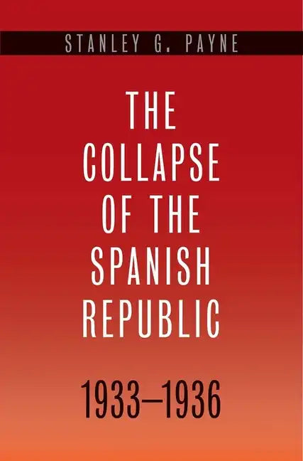 The Collapse of the Spanish Republic, 1933-1936: Origins of the Civil War - Hardcover